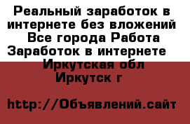 Реальный заработок в интернете без вложений! - Все города Работа » Заработок в интернете   . Иркутская обл.,Иркутск г.